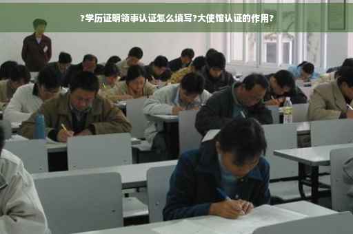 ?学历证明领事认证怎么填写?大使馆认证的作用?
