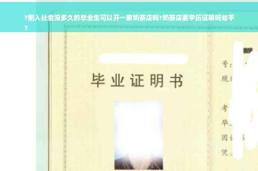 ?刚入社会没多久的毕业生可以开一家奶茶店吗?奶茶店要学历证明吗知乎
?