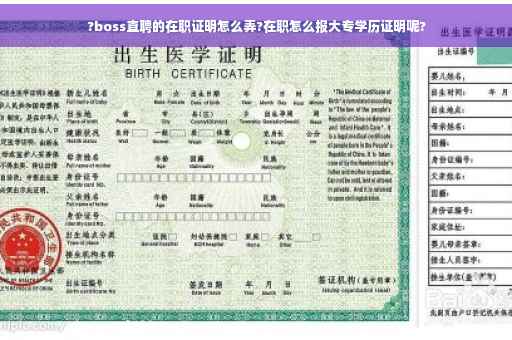 ?boss直聘的在职证明怎么弄?在职怎么报大专学历证明呢?