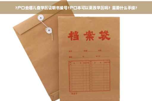 ?户口去哪儿查学历证明书编号?户口本可以更改学历吗？需要什么手续?