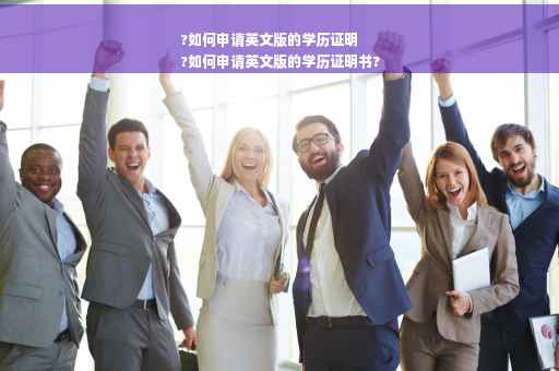 ?如何申请英文版的学历证明
?如何申请英文版的学历证明书?