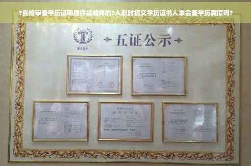 ?资格审查学历证明原件是啥样的?入职时提交学历证书人事会查学历真假吗?
