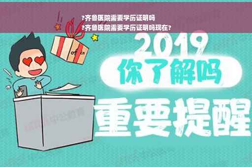 ?齐鲁医院需要学历证明吗
?齐鲁医院需要学历证明吗现在?
