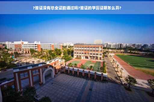 ?签证没有毕业证能通过吗?签证的学历证明怎么开?