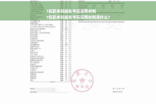 ?在职本科报名学历证明材料
?在职本科报名学历证明材料是什么?