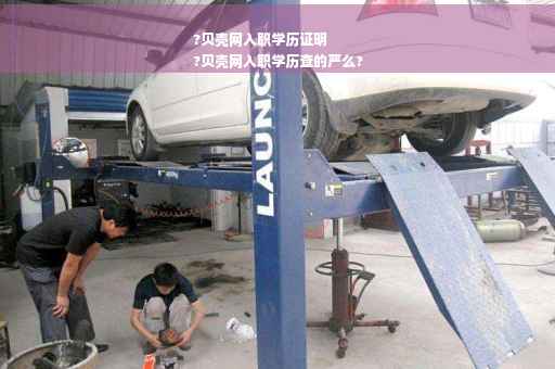?贝壳网入职学历证明
?贝壳网入职学历查的严么?