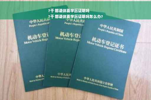 ?干 部退休要学历证明吗
?干 部退休要学历证明吗怎么办?