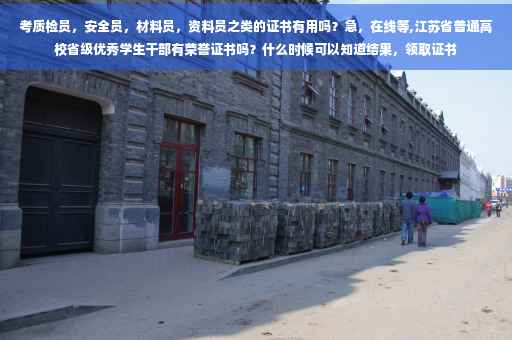 考质检员，安全员，材料员，资料员之类的证书有用吗？急，在线等,江苏省普通高校省级优秀学生干部有荣誉证书吗？什么时候可以知道结果，领取证书
