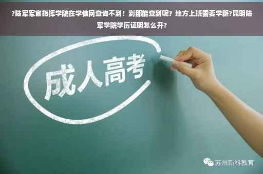 ?陆军军官指挥学院在学信网查询不到！到那能查到呢？地方上班需要学籍?昆明陆军学院学历证明怎么开?