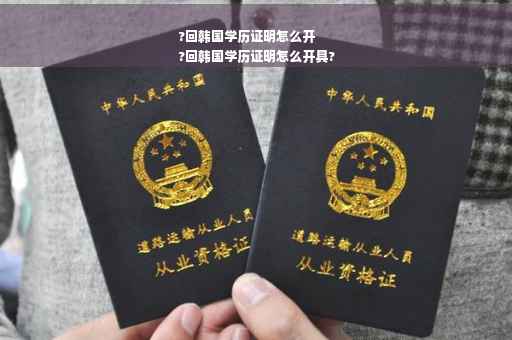 ?回韩国学历证明怎么开
?回韩国学历证明怎么开具?