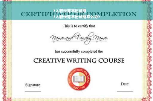?入职没有学历证明
?入职没有学历证明怎么办? ?入职没有学历证明
?入职没有学历证明怎么办?
