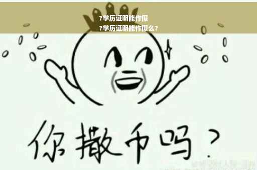 ?学历证明能作假
?学历证明能作假么?