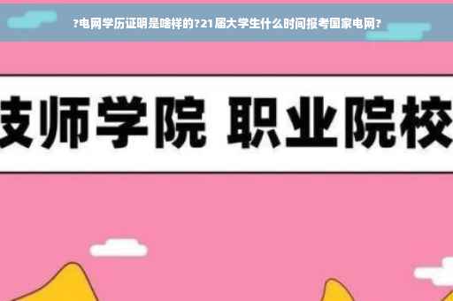 ?电网学历证明是啥样的?21届大学生什么时间报考国家电网?