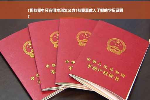 ?但档案中只有假本科怎么办?档案里放入了假的学历证明
?