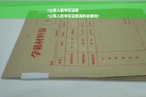 ?公司入职学历证明
?公司入职学历证明真的会查吗?