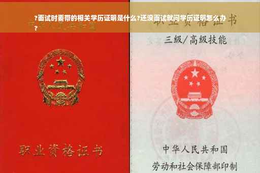 ?面试时要带的相关学历证明是什么?还没面试就问学历证明怎么办
?