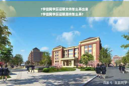 ?学信网学历证明文件怎么弄出来
?学信网学历证明原件怎么弄?