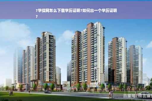 ?学信网怎么下载学历证明?如何出一个学历证明
?