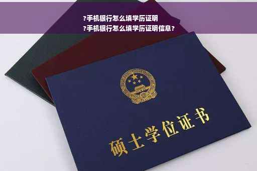 ?手机银行怎么填学历证明
?手机银行怎么填学历证明信息?