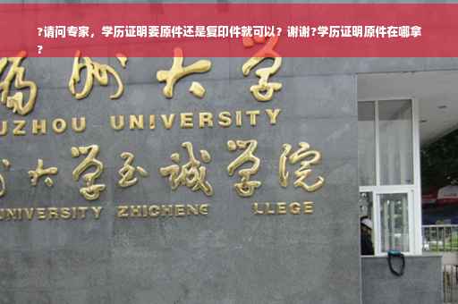 ?请问专家，学历证明要原件还是复印件就可以？谢谢?学历证明原件在哪拿
?
