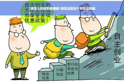 ?退伍入伍材料有哪些?退伍证相当于学历证明嘛
?
