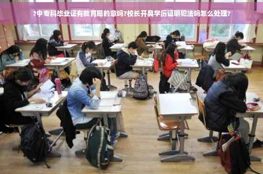 ?中专科毕业证有教育局的章吗?校长开具学历证明犯法吗怎么处理?