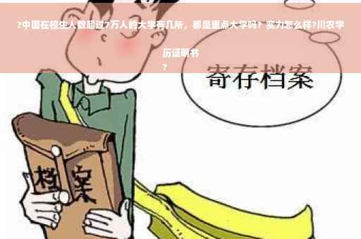 ?中国在校生人数超过7万人的大学有几所，都是重点大学吗？实力怎么样?川农学历证明书
?