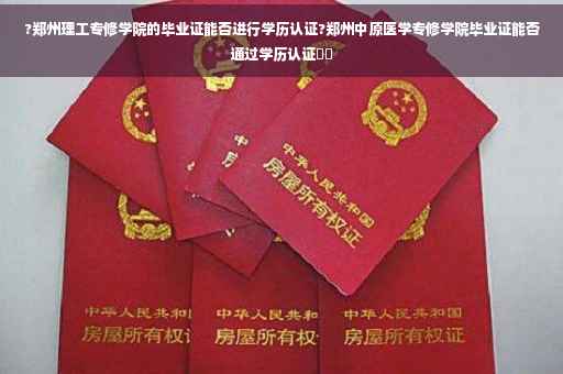?郑州理工专修学院的毕业证能否进行学历认证?郑州中原医学专修学院毕业证能否通过学历认证⚡️