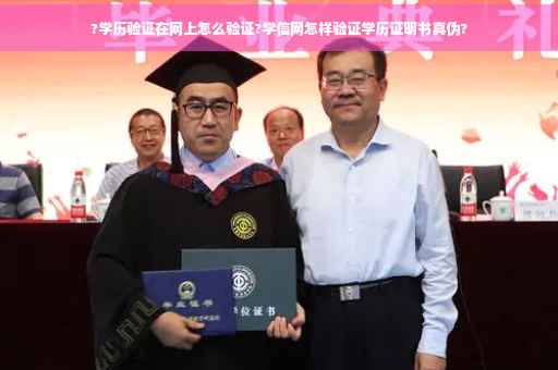 ?学历验证在网上怎么验证?学信网怎样验证学历证明书真伪?