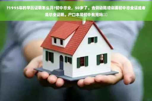 ?1995年的学历证明怎么开?初中毕业，50岁了。去劳动局培训要初中毕业证或者是毕业证明。户口本是初中有用吗⚡️