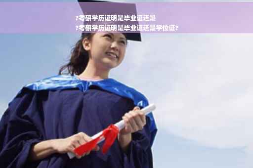 ?考研学历证明是毕业证还是
?考研学历证明是毕业证还是学位证?