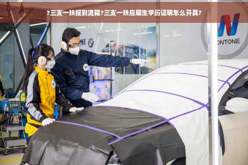 ?三支一扶报到流程?三支一扶应届生学历证明怎么开具?