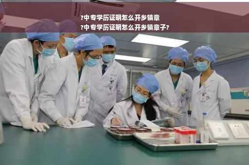 ?中专学历证明怎么开乡镇章
?中专学历证明怎么开乡镇章子?