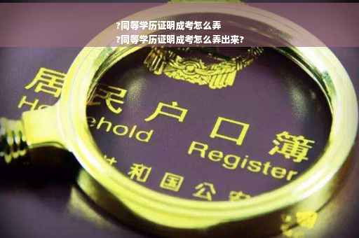 ?同等学历证明成考怎么弄
?同等学历证明成考怎么弄出来?