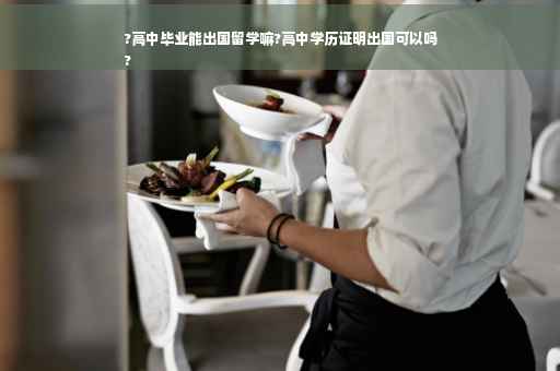 ?高中毕业能出国留学嘛?高中学历证明出国可以吗
?