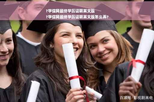 ?学信网最终学历证明英文版
?学信网最终学历证明英文版怎么弄?
