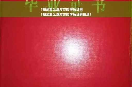 ?相亲怎么查对方的学历证明
?相亲怎么查对方的学历证明信息?