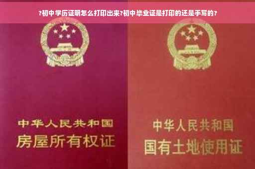 ?初中学历证明怎么打印出来?初中毕业证是打印的还是手写的?
