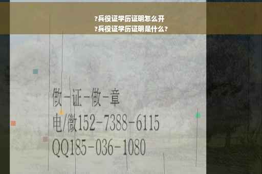?兵役证学历证明怎么开
?兵役证学历证明是什么?