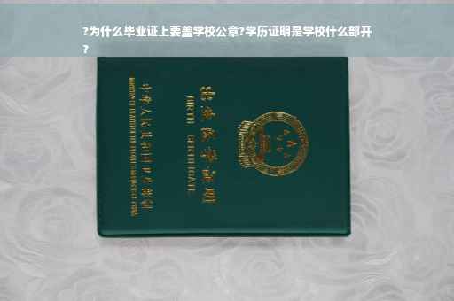 ?为什么毕业证上要盖学校公章?学历证明是学校什么部开
?