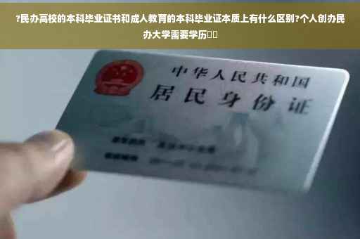 ?民办高校的本科毕业证书和成人教育的本科毕业证本质上有什么区别?个人创办民办大学需要学历⚡️