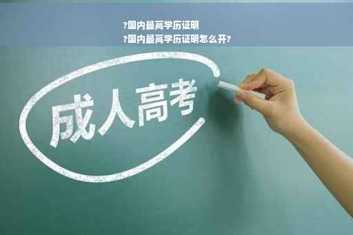 ?国内最高学历证明
?国内最高学历证明怎么开?
