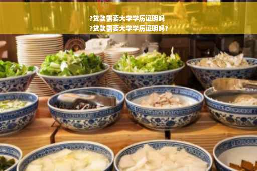 ?贷款需要大学学历证明吗
?贷款需要大学学历证明吗?