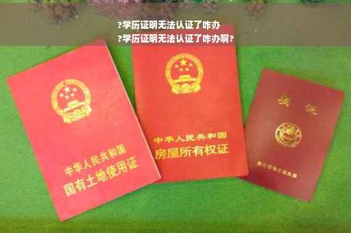 ?学历证明无法认证了咋办
?学历证明无法认证了咋办啊?
