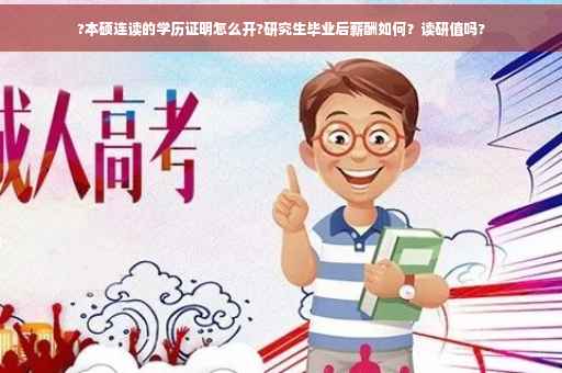 ?本硕连读的学历证明怎么开?研究生毕业后薪酬如何？读研值吗?