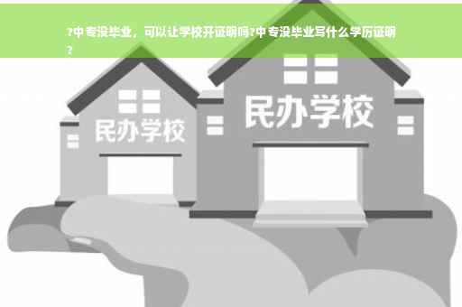 ?中专没毕业，可以让学校开证明吗?中专没毕业写什么学历证明
?