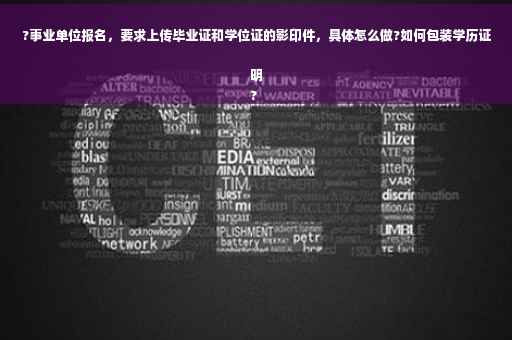 ?事业单位报名，要求上传毕业证和学位证的影印件，具体怎么做?如何包装学历证明
?