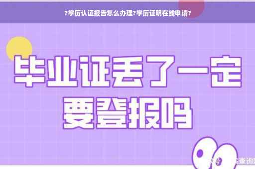 ?学历认证报告怎么办理?学历证明在线申请?