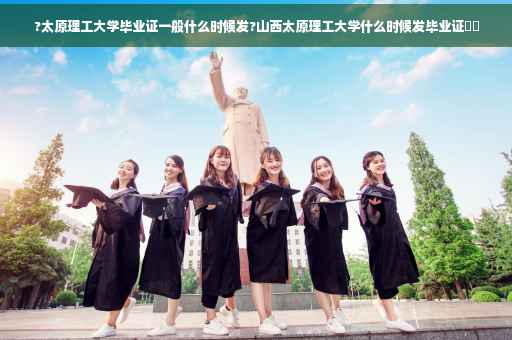 ?太原理工大学毕业证一般什么时候发?山西太原理工大学什么时候发毕业证⚡️
