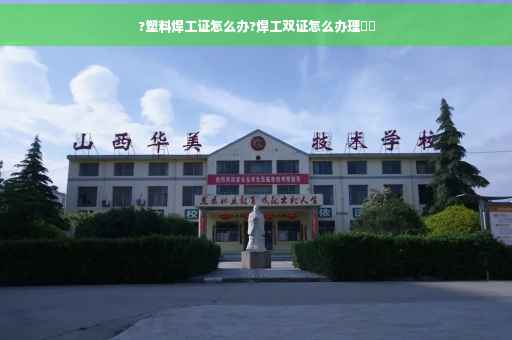 ?塑料焊工证怎么办?焊工双证怎么办理⚡️